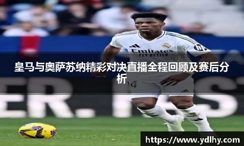 皇马与奥萨苏纳精彩对决直播全程回顾及赛后分析