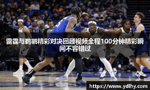 雷霆与鹈鹕精彩对决回顾视频全程100分钟精彩瞬间不容错过
